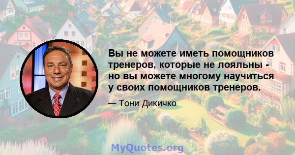 Вы не можете иметь помощников тренеров, которые не лояльны - но вы можете многому научиться у своих помощников тренеров.