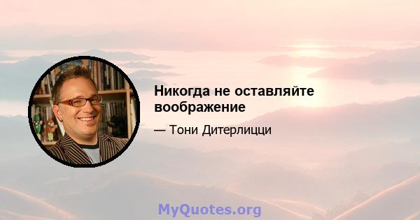 Никогда не оставляйте воображение