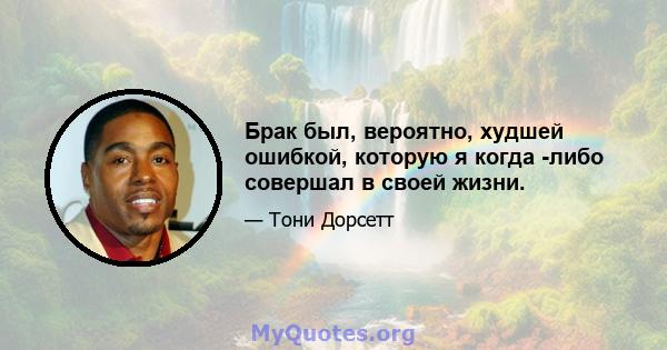 Брак был, вероятно, худшей ошибкой, которую я когда -либо совершал в своей жизни.