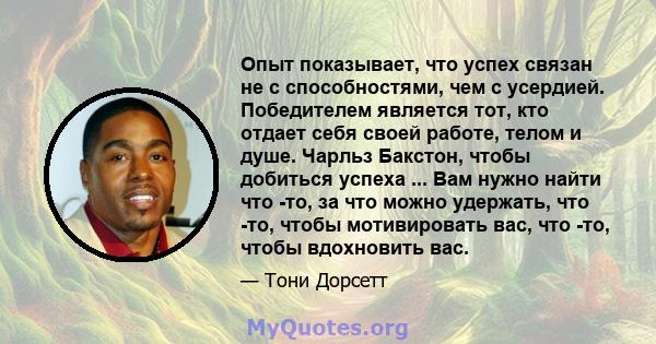 Опыт показывает, что успех связан не с способностями, чем с усердией. Победителем является тот, кто отдает себя своей работе, телом и душе. Чарльз Бакстон, чтобы добиться успеха ... Вам нужно найти что -то, за что можно 