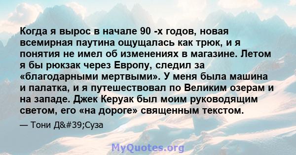 Когда я вырос в начале 90 -х годов, новая всемирная паутина ощущалась как трюк, и я понятия не имел об изменениях в магазине. Летом я бы рюкзак через Европу, следил за «благодарными мертвыми». У меня была машина и