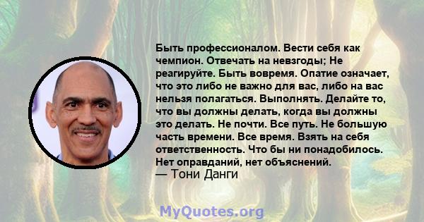 Быть профессионалом. Вести себя как чемпион. Отвечать на невзгоды; Не реагируйте. Быть вовремя. Опатие означает, что это либо не важно для вас, либо на вас нельзя полагаться. Выполнять. Делайте то, что вы должны делать, 