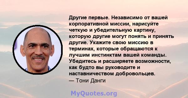 Другие первые. Независимо от вашей корпоративной миссии, нарисуйте четкую и убедительную картину, которую другие могут понять и принять другие. Укажите свою миссию в терминах, которые обращаются к лучшим инстинктам