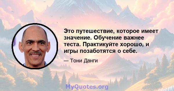 Это путешествие, которое имеет значение. Обучение важнее теста. Практикуйте хорошо, и игры позаботятся о себе.