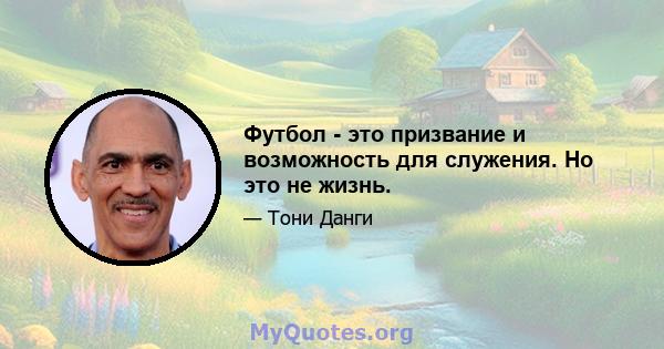 Футбол - это призвание и возможность для служения. Но это не жизнь.