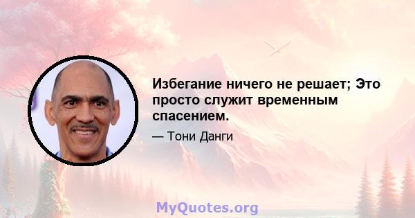 Избегание ничего не решает; Это просто служит временным спасением.