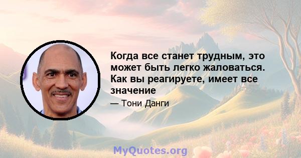 Когда все станет трудным, это может быть легко жаловаться. Как вы реагируете, имеет все значение