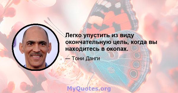 Легко упустить из виду окончательную цель, когда вы находитесь в окопах.