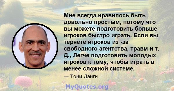 Мне всегда нравилось быть довольно простым, потому что вы можете подготовить больше игроков быстро играть. Если вы теряете игроков из -за свободного агентства, травм и т. Д., Легче подготовить молодых игроков к тому,