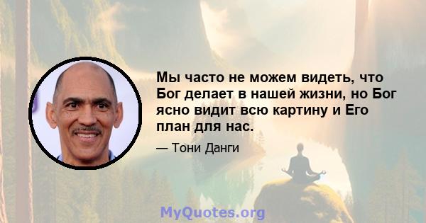 Мы часто не можем видеть, что Бог делает в нашей жизни, но Бог ясно видит всю картину и Его план для нас.