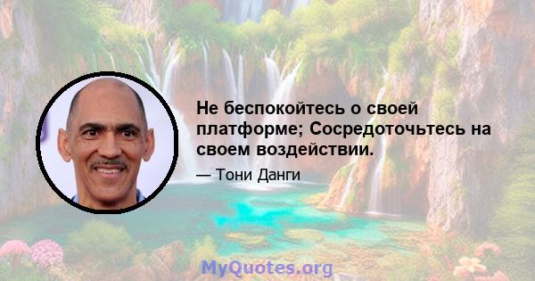 Не беспокойтесь о своей платформе; Сосредоточьтесь на своем воздействии.