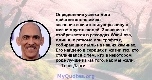 Определение успеха Бога действительно имеет значение-значительную разницу в жизни других людей. Значение не отображается в рекордах Wan-Loss, длинных резюме или трофеях, собирающих пыль на наших каминах. Его найдено в