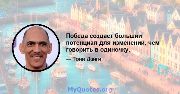 Победа создаст больший потенциал для изменений, чем говорить в одиночку.