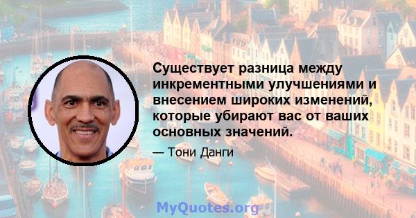 Существует разница между инкрементными улучшениями и внесением широких изменений, которые убирают вас от ваших основных значений.