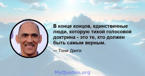 В конце концов, единственные люди, которую тихой голосовой доктрина - это те, кто должен быть самым верным.