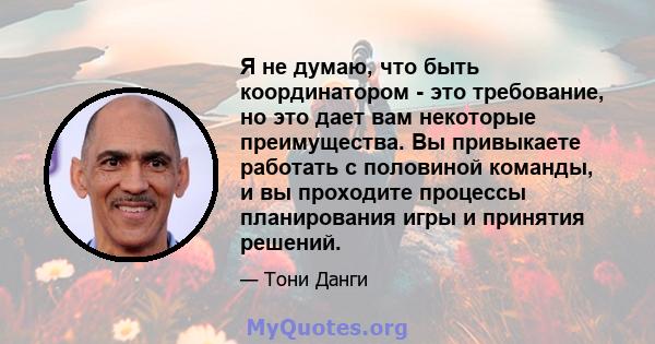 Я не думаю, что быть координатором - это требование, но это дает вам некоторые преимущества. Вы привыкаете работать с половиной команды, и вы проходите процессы планирования игры и принятия решений.