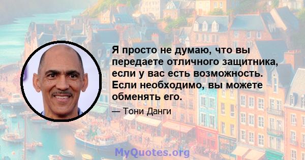 Я просто не думаю, что вы передаете отличного защитника, если у вас есть возможность. Если необходимо, вы можете обменять его.