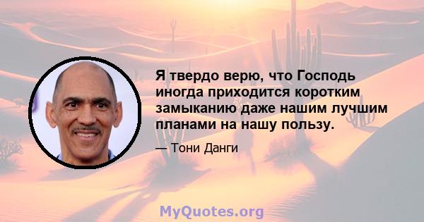 Я твердо верю, что Господь иногда приходится коротким замыканию даже нашим лучшим планами на нашу пользу.