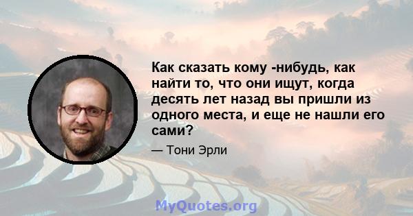 Как сказать кому -нибудь, как найти то, что они ищут, когда десять лет назад вы пришли из одного места, и еще не нашли его сами?