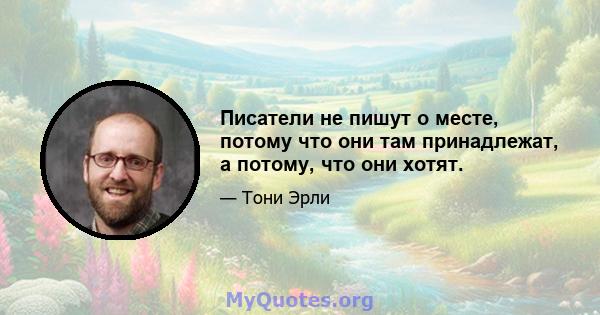 Писатели не пишут о месте, потому что они там принадлежат, а потому, что они хотят.