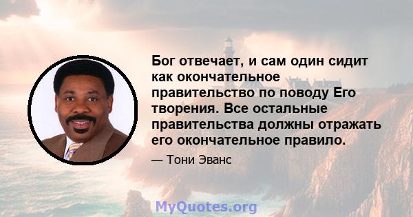 Бог отвечает, и сам один сидит как окончательное правительство по поводу Его творения. Все остальные правительства должны отражать его окончательное правило.