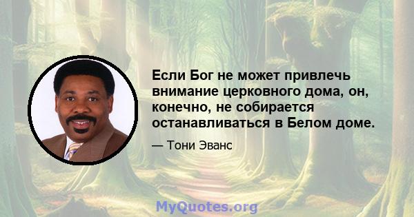 Если Бог не может привлечь внимание церковного дома, он, конечно, не собирается останавливаться в Белом доме.