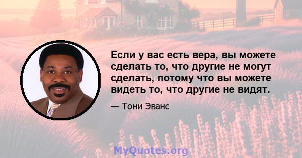 Если у вас есть вера, вы можете сделать то, что другие не могут сделать, потому что вы можете видеть то, что другие не видят.