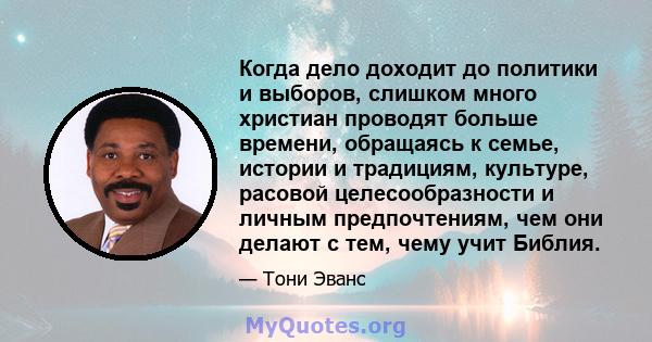 Когда дело доходит до политики и выборов, слишком много христиан проводят больше времени, обращаясь к семье, истории и традициям, культуре, расовой целесообразности и личным предпочтениям, чем они делают с тем, чему