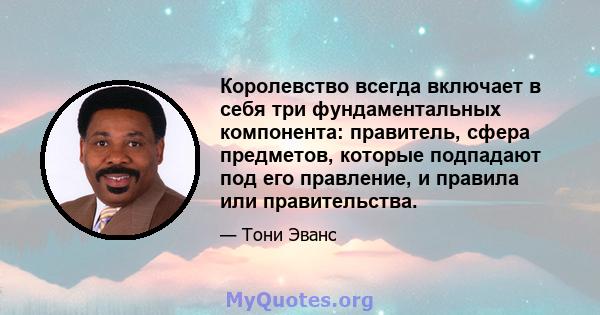 Королевство всегда включает в себя три фундаментальных компонента: правитель, сфера предметов, которые подпадают под его правление, и правила или правительства.