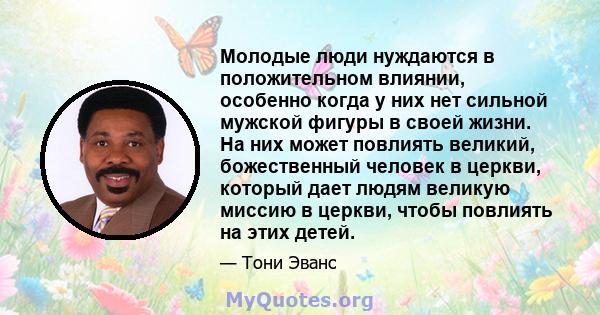 Молодые люди нуждаются в положительном влиянии, особенно когда у них нет сильной мужской фигуры в своей жизни. На них может повлиять великий, божественный человек в церкви, который дает людям великую миссию в церкви,