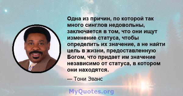 Одна из причин, по которой так много синглов недовольны, заключается в том, что они ищут изменение статуса, чтобы определить их значение, а не найти цель в жизни, предоставленную Богом, что придает им значение