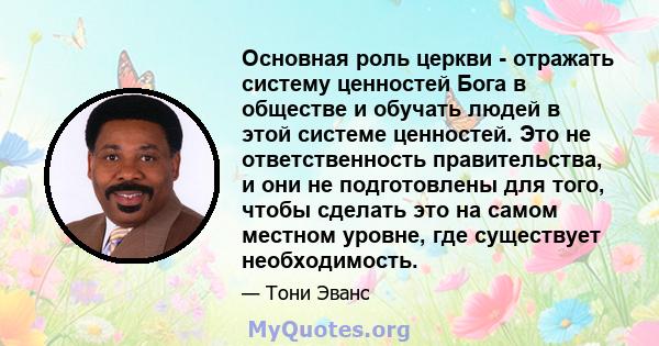 Основная роль церкви - отражать систему ценностей Бога в обществе и обучать людей в этой системе ценностей. Это не ответственность правительства, и они не подготовлены для того, чтобы сделать это на самом местном