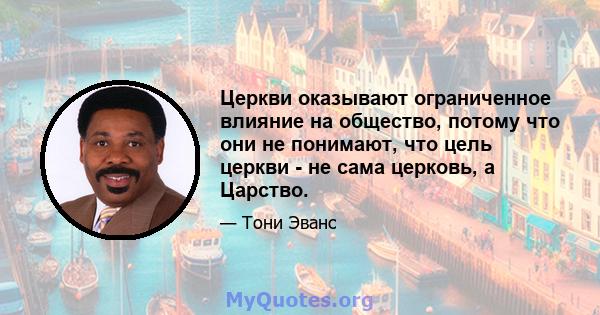 Церкви оказывают ограниченное влияние на общество, потому что они не понимают, что цель церкви - не сама церковь, а Царство.