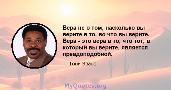 Вера не о том, насколько вы верите в то, во что вы верите. Вера - это вера в то, что тот, в который вы верите, является правдоподобной.