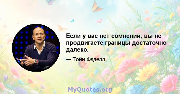 Если у вас нет сомнений, вы не продвигаете границы достаточно далеко.