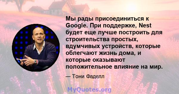 Мы рады присоединиться к Google. При поддержке, Nest будет еще лучше построить для строительства простых, вдумчивых устройств, которые облегчают жизнь дома, и которые оказывают положительное влияние на мир.