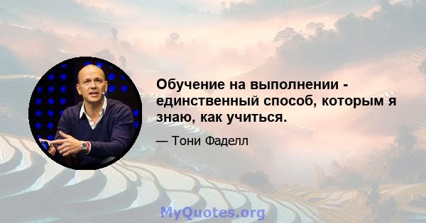 Обучение на выполнении - единственный способ, которым я знаю, как учиться.