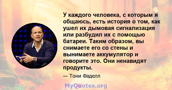 У каждого человека, с которым я общаюсь, есть история о том, как ушел их дымовая сигнализация или разбудил их с помощью батареи. Таким образом, вы снимаете его со стены и вынимаете аккумулятор и говорите это. Они