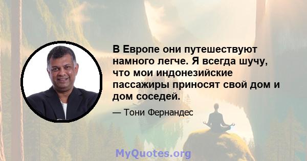 В Европе они путешествуют намного легче. Я всегда шучу, что мои индонезийские пассажиры приносят свой дом и дом соседей.