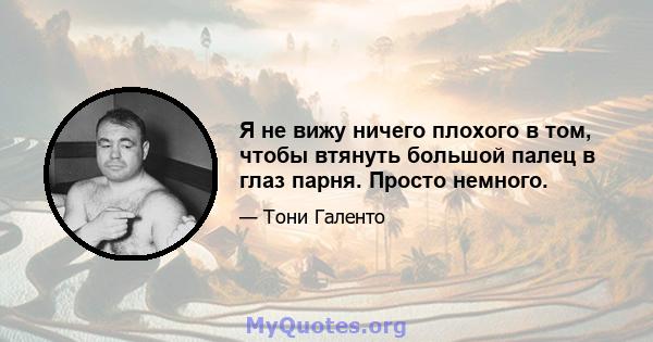 Я не вижу ничего плохого в том, чтобы втянуть большой палец в глаз парня. Просто немного.