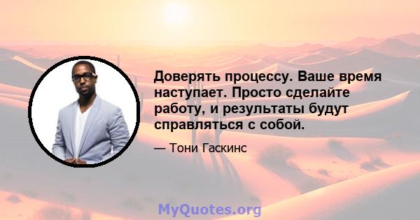 Доверять процессу. Ваше время наступает. Просто сделайте работу, и результаты будут справляться с собой.