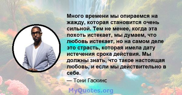 Много времени мы опираемся на жажду, которая становится очень сильной. Тем не менее, когда эта похоть истекает, мы думаем, что любовь истекает, но на самом деле это страсть, которая имела дату истечения срока действия.