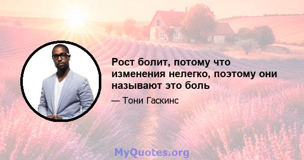 Рост болит, потому что изменения нелегко, поэтому они называют это боль