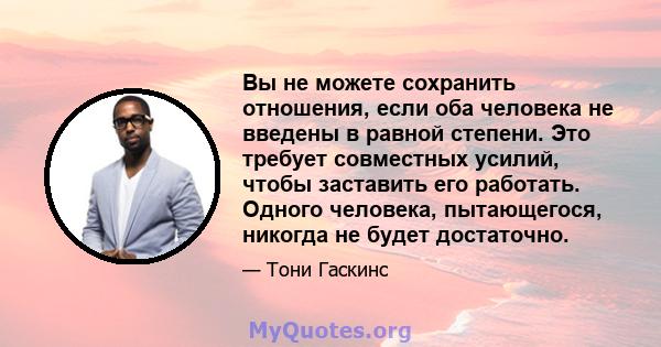 Вы не можете сохранить отношения, если оба человека не введены в равной степени. Это требует совместных усилий, чтобы заставить его работать. Одного человека, пытающегося, никогда не будет достаточно.