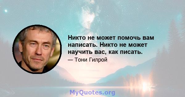 Никто не может помочь вам написать. Никто не может научить вас, как писать.