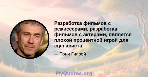 Разработка фильмов с режиссерами, разработка фильмов с актерами, является плохой процентной игрой для сценариста.