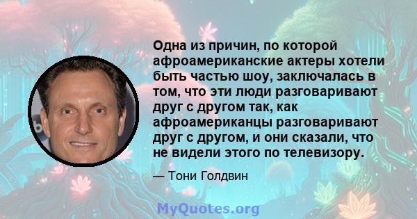 Одна из причин, по которой афроамериканские актеры хотели быть частью шоу, заключалась в том, что эти люди разговаривают друг с другом так, как афроамериканцы разговаривают друг с другом, и они сказали, что не видели