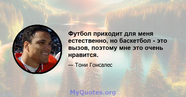 Футбол приходит для меня естественно, но баскетбол - это вызов, поэтому мне это очень нравится.