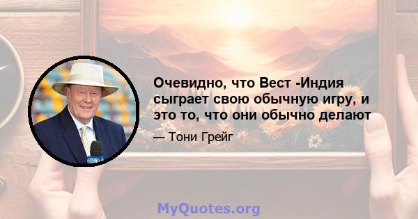 Очевидно, что Вест -Индия сыграет свою обычную игру, и это то, что они обычно делают