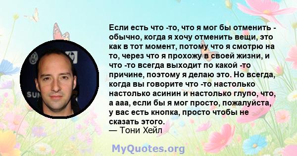 Если есть что -то, что я мог бы отменить - обычно, когда я хочу отменить вещи, это как в тот момент, потому что я смотрю на то, через что я прохожу в своей жизни, и что -то всегда выходит по какой -то причине, поэтому я 